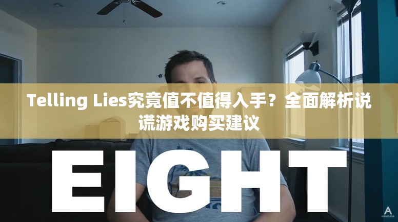 Telling Lies究竟值不值得入手？全面解析说谎游戏购买建议