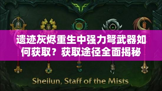 遗迹灰烬重生中强力弩武器如何获取？获取途径全面揭秘