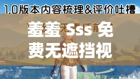 羞羞 Sss 免费无遮挡视频资源，你懂得