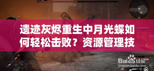 遗迹灰烬重生中月光蝶如何轻松击败？资源管理技巧与策略揭秘！