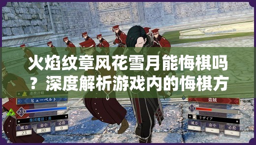 火焰纹章风花雪月能悔棋吗？深度解析游戏内的悔棋方法与技巧