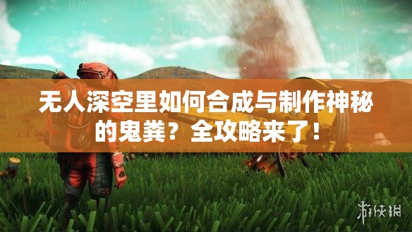 无人深空里如何合成与制作神秘的鬼粪？全攻略来了！