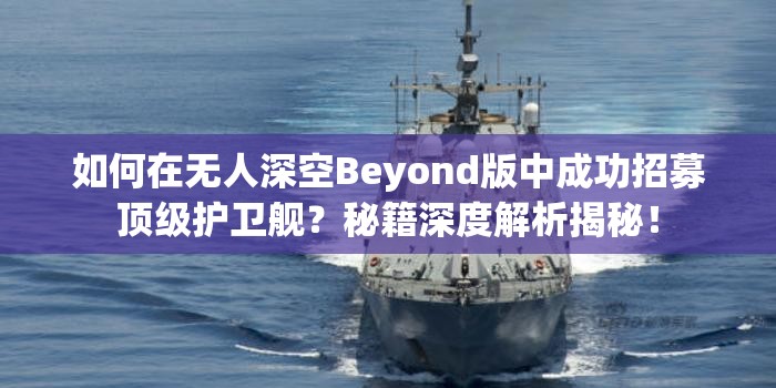 如何在无人深空Beyond版中成功招募顶级护卫舰？秘籍深度解析揭秘！