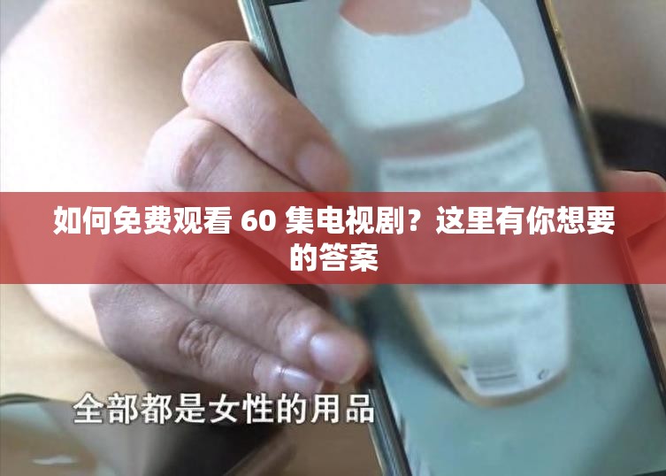 如何免费观看 60 集电视剧？这里有你想要的答案