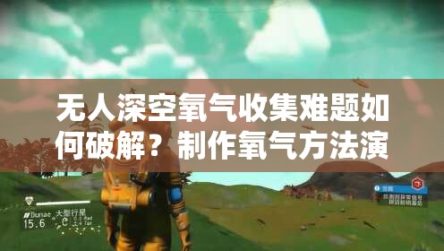 无人深空氧气收集难题如何破解？制作氧气方法演变史揭秘！