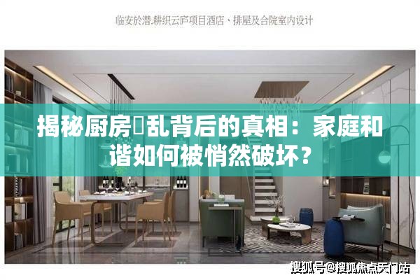 揭秘厨房婬乱背后的真相：家庭和谐如何被悄然破坏？