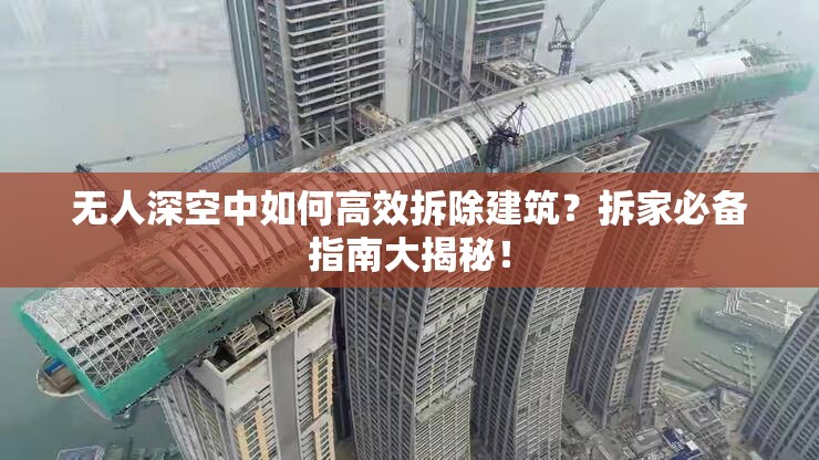 无人深空中如何高效拆除建筑？拆家必备指南大揭秘！