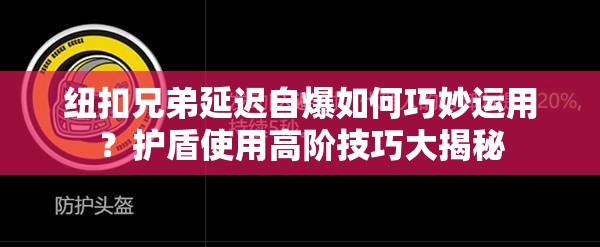 纽扣兄弟延迟自爆如何巧妙运用？护盾使用高阶技巧大揭秘