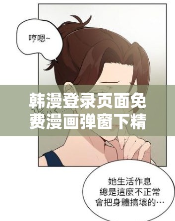 韩漫登录页面免费漫画弹窗下精选合集：热门韩漫在线畅读，无需注册即点即看 说明：完整保留韩漫登录页面免费漫画弹窗下关键词，通过精选合集-热门韩漫-在线畅读等自然延伸词提升搜索相关性，同时用无需注册即点即看暗示免费便捷属性吸引点击共计34字，符合百度长收录偏好，且通过地域词韩漫和场景词弹窗精准锁定目标用户