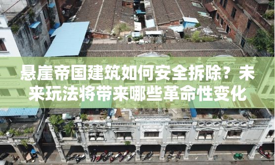 悬崖帝国建筑如何安全拆除？未来玩法将带来哪些革命性变化？