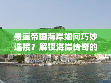 悬崖帝国海岸如何巧妙连接？解锁海岸传奇的终极攻略来了吗？