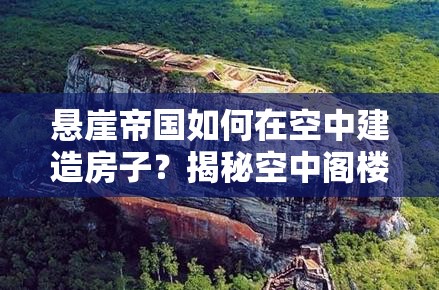 悬崖帝国如何在空中建造房子？揭秘空中阁楼建造技巧分享