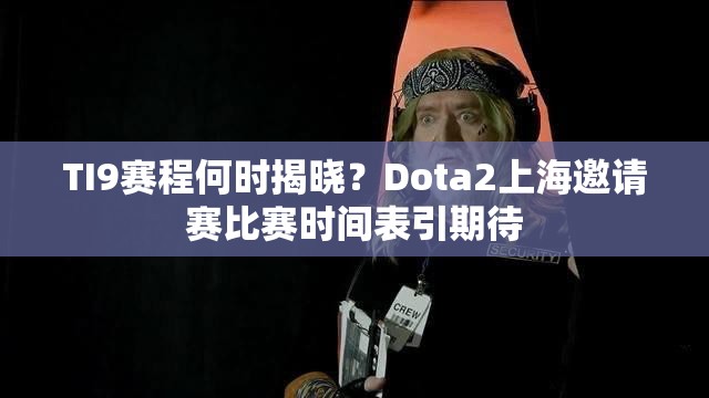 TI9赛程何时揭晓？Dota2上海邀请赛比赛时间表引期待