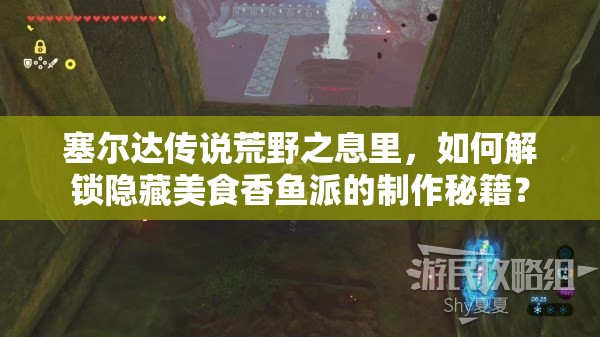 塞尔达传说荒野之息里，如何解锁隐藏美食香鱼派的制作秘籍？