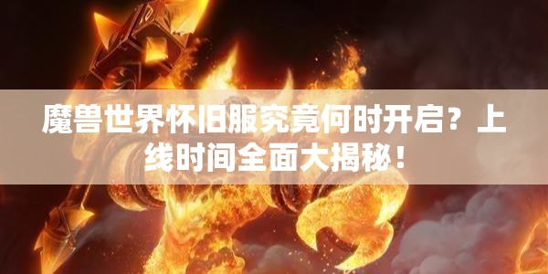 魔兽世界怀旧服究竟何时开启？上线时间全面大揭秘！