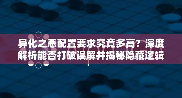 异化之恶配置要求究竟多高？深度解析能否打破误解并揭秘隐藏逻辑？