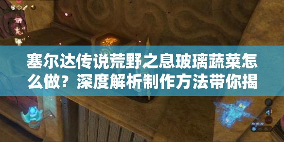 塞尔达传说荒野之息玻璃蔬菜怎么做？深度解析制作方法带你揭秘！