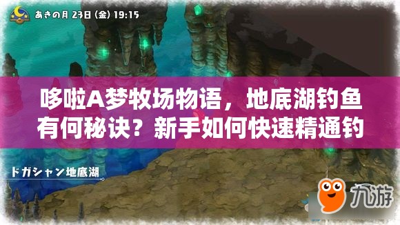 哆啦A梦牧场物语，地底湖钓鱼有何秘诀？新手如何快速精通钓鱼技巧？