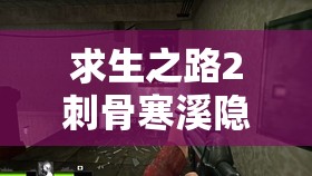 求生之路2刺骨寒溪隐藏秘密？深度剖析关卡剧情与游戏机制