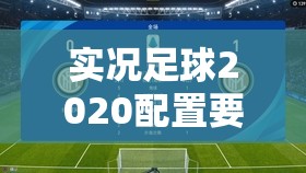 实况足球2020配置要求高吗？详解配置要求及历年演变史