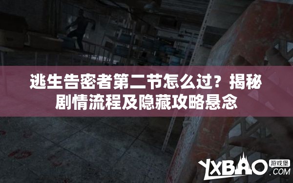 逃生告密者第二节怎么过？揭秘剧情流程及隐藏攻略悬念