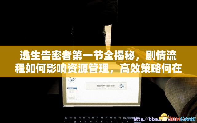 逃生告密者第一节全揭秘，剧情流程如何影响资源管理，高效策略何在？