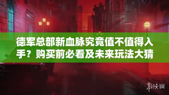 德军总部新血脉究竟值不值得入手？购买前必看及未来玩法大猜想！