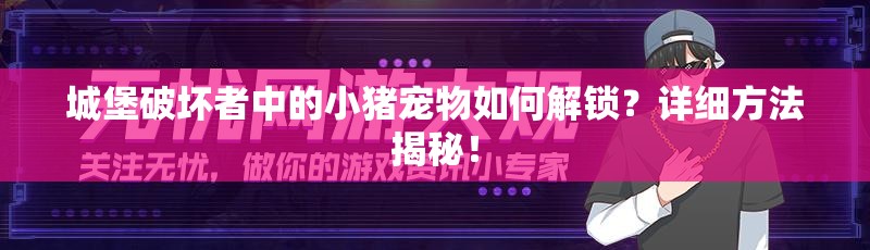 城堡破坏者中的小猪宠物如何解锁？详细方法揭秘！