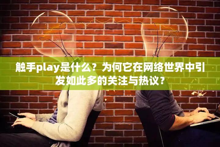 触手play是什么？为何它在网络世界中引发如此多的关注与热议？