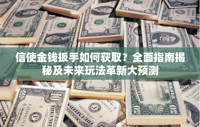 信使金钱扳手如何获取？全面指南揭秘及未来玩法革新大预测