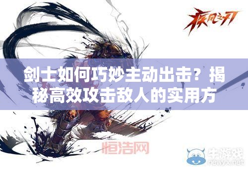 剑士如何巧妙主动出击？揭秘高效攻击敌人的实用方法