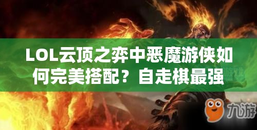 LOL云顶之弈中恶魔游侠如何完美搭配？自走棋最强阵容揭秘！