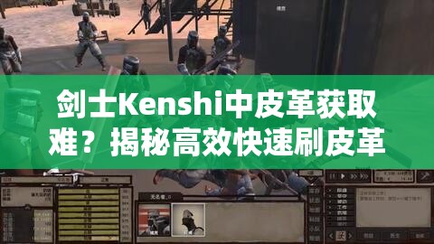 剑士Kenshi中皮革获取难？揭秘高效快速刷皮革的绝妙方法