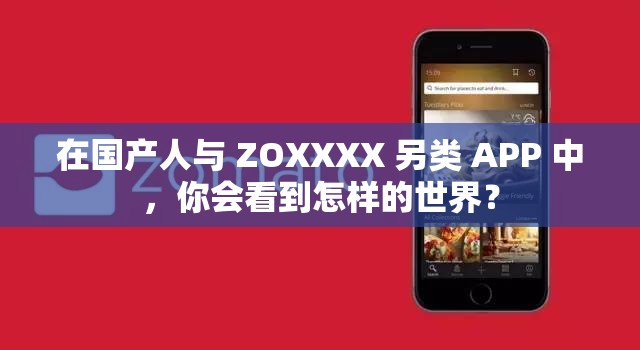 在国产人与 ZOXXXX 另类 APP 中，你会看到怎样的世界？