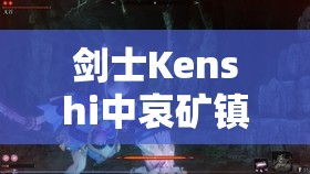 剑士Kenshi中哀矿镇究竟在何方？位置揭秘及未来玩法大猜想