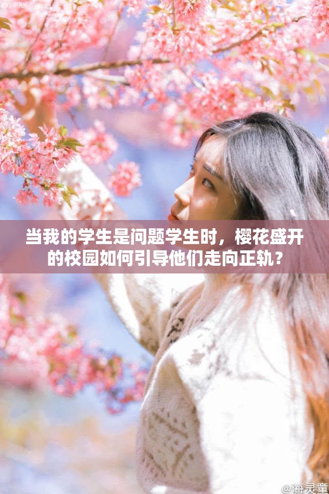 当我的学生是问题学生时，樱花盛开的校园如何引导他们走向正轨？