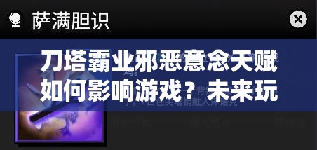 刀塔霸业邪恶意念天赋如何影响游戏？未来玩法会有哪些革命性变化？