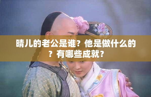 晴儿的老公是谁？他是做什么的？有哪些成就？