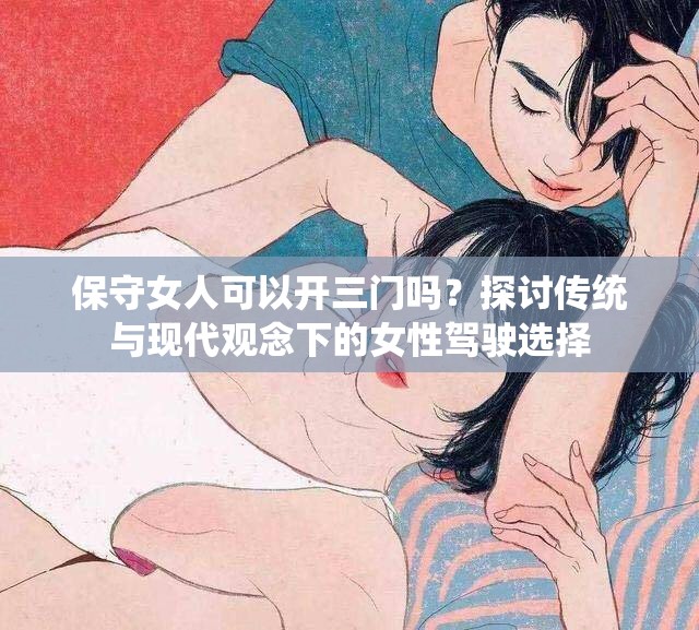 保守女人可以开三门吗？探讨传统与现代观念下的女性驾驶选择