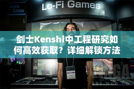 剑士Kenshi中工程研究如何高效获取？详细解锁方法大揭秘