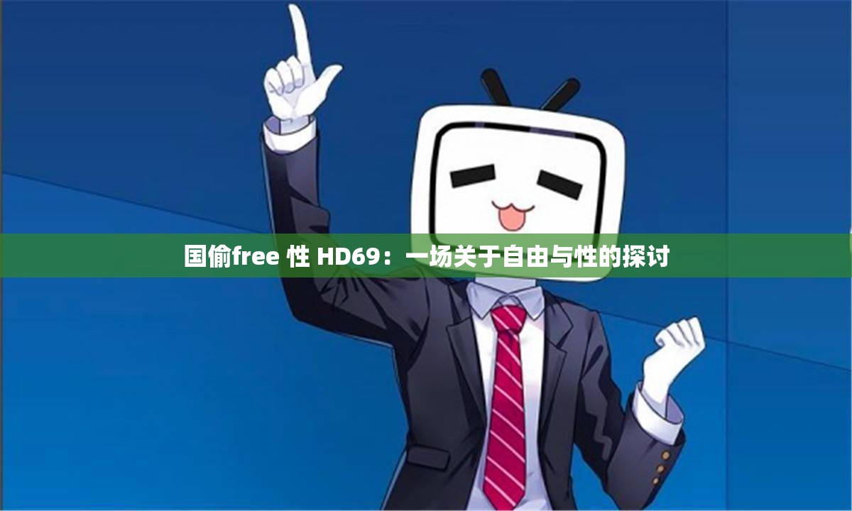 国偷free 性 HD69：一场关于自由与性的探讨