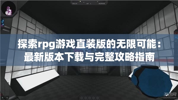 探索rpg游戏直装版的无限可能：最新版本下载与完整攻略指南