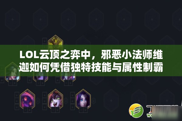 LOL云顶之弈中，邪恶小法师维迦如何凭借独特技能与属性制霸战场？