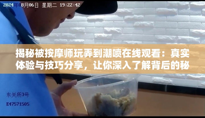 揭秘被按摩师玩弄到潮喷在线观看：真实体验与技巧分享，让你深入了解背后的秘密