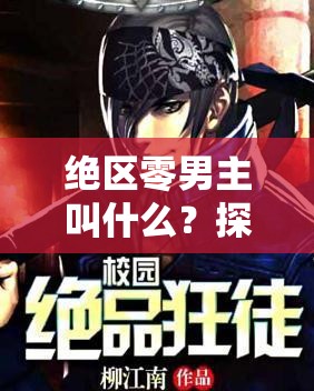 绝区零男主叫什么？探秘绝区零男主名字背后的故事与魅力