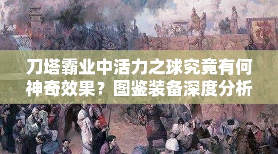 刀塔霸业中活力之球究竟有何神奇效果？图鉴装备深度分析