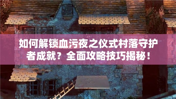 如何解锁血污夜之仪式村落守护者成就？全面攻略技巧揭秘！