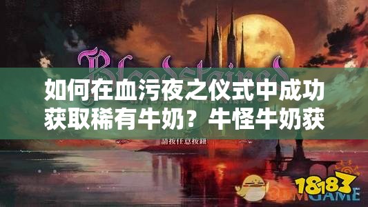 如何在血污夜之仪式中成功获取稀有牛奶？牛怪牛奶获取攻略揭秘