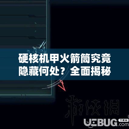 硬核机甲火箭筒究竟隐藏何处？全面揭秘武器部件位置深度分析