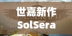 世嘉新作SolSeraph震撼亮相，这是一场能穿越时空完成救赎的冒险之旅吗？